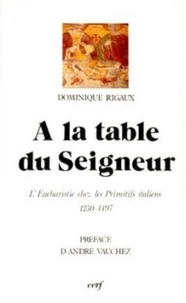 Dominique Rigaux - À la table du Seigneur - L'Eucharistie chez les primitifs italiens, 1250-1497.