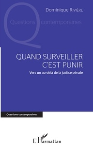 Dominique Rivière - Quand surveiller c'est punir - Vers un au-delà de la justice pénale.