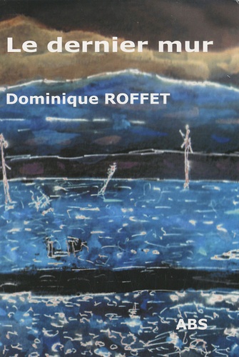 Dominique Roffet - Le dernier mur.