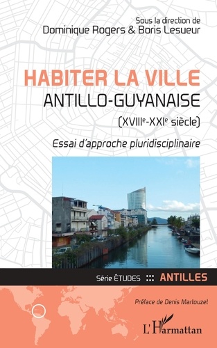 Dominique Rogers et Boris Lesueur - Habiter la ville antillo-guyanaise (XVIIIe-XXIe siècle) - Essai d'approche pluridisciplinaire.