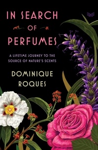 Dominique Roques - In Search of Perfumes - A Lifetime Journey to the Source of Nature's Scents.
