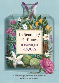 Dominique Roques et Stephanie Smee - In Search of Perfumes - A lifetime journey to the sources of nature's scents.