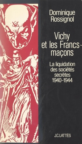 Vichy et les Francs-maçons. La liquidation des sociétés secrètes, 1940-1944