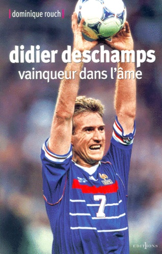 Dominique Rouch - Didier Deschamps. Vainqueur Dans L'Ame.
