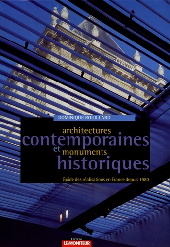 Dominique Rouillard et Olivia Barbet-Massin - Architectures contemporaines et monuments historiques - Guides des réalisations en France depuis 1980.