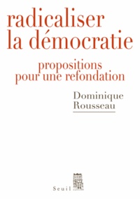 Dominique Rousseau - Radicaliser la démocratie - Propositions pour une refondation.