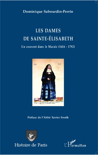Les dames de Sainte-Elisabeth. Un couvent dans le Marais (1616-1792)