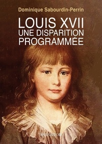 Dominique Sabourdin-Perrin - Louis XVII - Une disparition programmée.