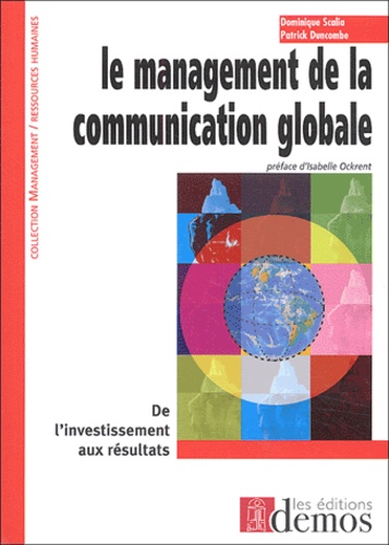 Dominique Scalia et Patrick Duncombe - Le Management De La Communication Globale. De L'Investissement Aux Resultats.