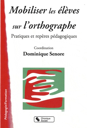 Dominique Sénore - Mobiliser les élèves sur l'orthographe - Pratiques et repères pédagogiques.