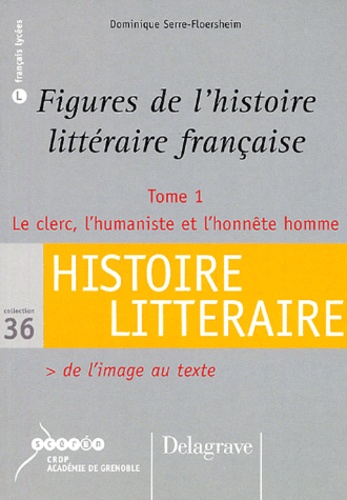 Dominique Serre-Floersheim - Figures de l'histoire littéraire française - Tome 1 Le clerc, l'humaniste et l'honnête homme.