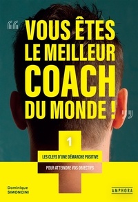 Dominique Simoncini - Vous êtes le meilleur coach du monde ! - Les clefs d'une démarche positive pour atteindre vos objectifs.