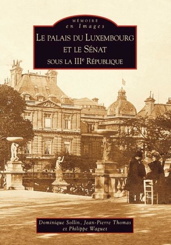 Dominique Sollin et Jean-Pierre Thomas - Le palais du Luxembourg et le Sénat sous la IIIe République (1879-1939).