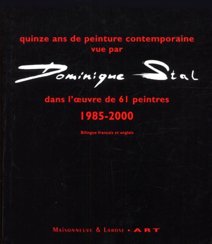 Dominique Stal - Quinze Ans De Peinture Contemporaine Vue Par Dominique Stal Dans L'Oeuvre De 61 Peintres. 1985-2000, Edition Bilingue Francais-Anglais.