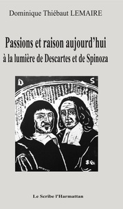 Dominique Thiébaut Lemaire - Passions et raison aujourd'hui à la lumière de Descartes et de Spinoza.
