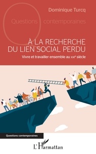 Dominique Turcq - A la recherche du lien social perdu - Vivre et travailler ensemble au XXIe siècle.