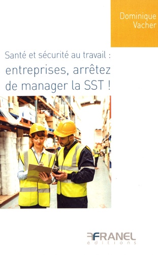 Dominique Vacher - Santé et sécurité au travail : entreprises, arrêtez de manager la SST !.