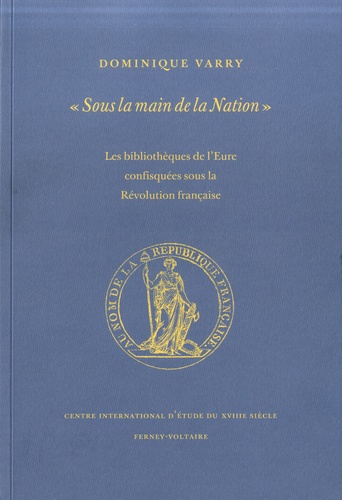 Dominique Varry - "Sous la main de la nation" - Les bibliothèques de l'Eure confisquées sous la Révolution française.