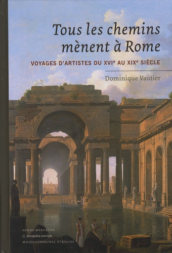 Dominique Vautier - Tous les chemins mènent à Rome - Voyages d'artistes du XVIe au XIXe siècle.