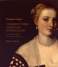 Dominique Vergnon - Comment dire l'instant en peinture - De William Blake à Antoine Watteau.
