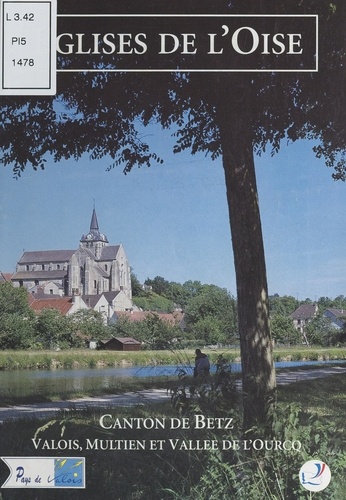 Églises de l'Oise. Canton de Betz, Valois, Multien et vallée de l'Ourcq