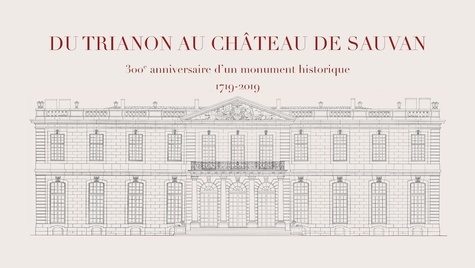 Dominique Verroust et Alexandre Mahue - Du Trianon au château de Sauvan - 300e anniversaire d'un monument historique (1719-2019).