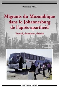 Dominique Vidal - Migrants du Mozambique dans le Johannesburg de l'après-apartheid - Travail, frontières, altérité.