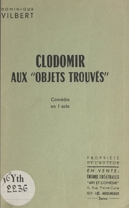 Dominique Vilbert - Clodomir aux "Objets trouvés" - Comédie en 1 acte.