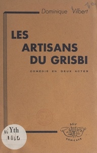 Dominique Vilbert - Les artisans du grisbi - Comédie en deux actes.