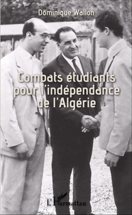 Dominique Wallon - Combats étudiants pour l'indépendance de l'Algérie - UNEF-UGEMA (1955-1962).