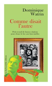 Dominique Watrin - Comme disait l'autre - Petit recueil de fausses citations pour clouer le bec aux faux intellos.