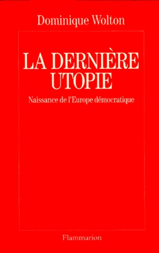 Dominique Wolton - La Derniere Utopie. Naissance De L'Europe Democratique.