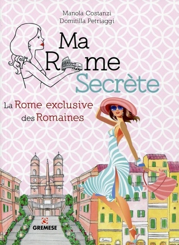 Domitilla Petriaggi et Manola Costanzi - Ma Rome secrète - La Rome exclusive des Romaines.