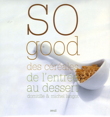 Domitille Langot et Michel Langot - So good - Des céréales de l'entrée au dessert.