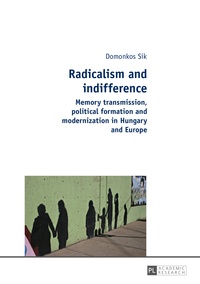 Domonkos Sik - Radicalism and indifference - Memory transmission, political formation and modernization in Hungary and Europe.