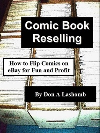  Don A Lashomb - Comic Book Reselling: How to Flip Comics on eBay for Fun and Profit.
