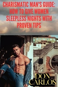  Don Carlos - Charismatic Man's Guide: How to Give Women Sleepless Nights with Proven Tips.