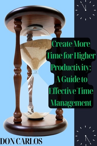  Don Carlos - Create More Time for Higher Productivity: A Guide to Effective Time Management.