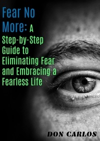  Don Carlos - Fear No More: A Step-by-Step Guide to Eliminating Fear and Embracing a Fearless Life.