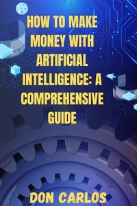  Don Carlos - How to Make Money with Artificial Intelligence: A Comprehensive Guide.