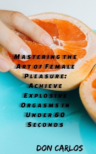  Don Carlos - Mastering the Art of Female Pleasure: Achieve Explosive Orgasms in Under 60 Seconds.