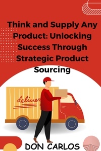  Don Carlos - Think and Supply Any Product: Unlocking Success Through Strategic Product Sourcing.