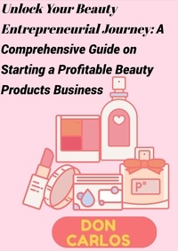  Don Carlos - Unlock Your Beauty Entrepreneurial Journey: A Comprehensive Guide on Starting a Profitable Beauty Products Business.