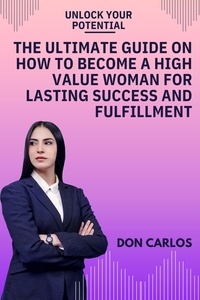  Don Carlos - Unlock Your Potential: The Ultimate Guide on How to Become a High Value Woman for Lasting Success and Fulfillment.