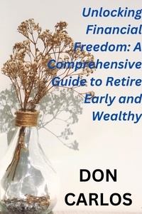Livres téléchargés pour allumer Unlocking Financial Freedom: A Comprehensive Guide to Retire Early and Wealthy  par Don Carlos (French Edition) 9798223802778