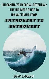  Don Carlos - Unlocking Your Social Potential: The Ultimate Guide to Transitioning from Introvert to Extrovert.
