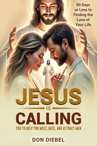Jesus is Calling You to Help You Meet, Date, and Attract Men: 90 Days or Less to Finding the Love of Your Life