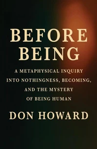 Before Being: A Metaphysical Inquiry into Nothingness, Becoming, and the Mystery of Being Human