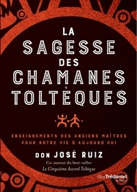 Don José Ruiz - La sagesse des chamans toltèques - Enseignements des anciens maître pour notre vie d'aujourd'hui.