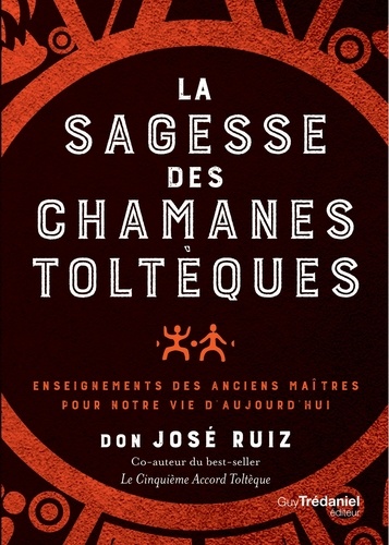 La sagesse des chamans toltèques. Enseignements des anciens maître pour notre vie d'aujourd'hui